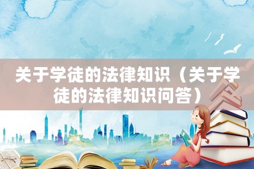 關于學徒的法律知識（關于學徒的法律知識問答）