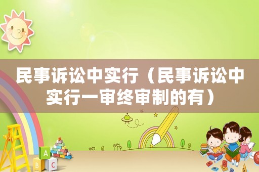 民事訴訟中實行（民事訴訟中實行一審終審制的有）