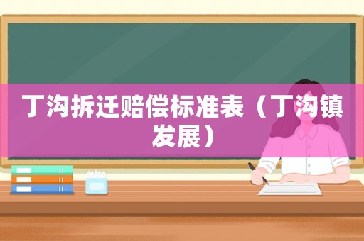 丁溝拆遷賠償標(biāo)準(zhǔn)表（丁溝鎮(zhèn)發(fā)展）