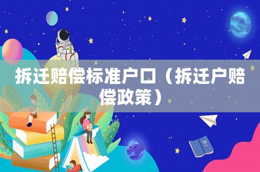 拆遷賠償標準戶口（拆遷戶賠償政策）