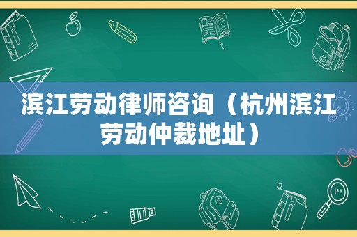 濱江勞動律師咨詢（杭州濱江勞動仲裁地址）