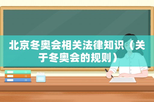 北京冬奧會相關法律知識（關于冬奧會的規則）