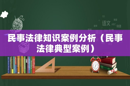 民事法律知識(shí)案例分析（民事法律典型案例）