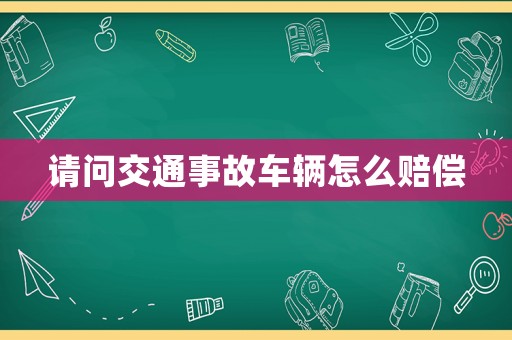 請問交通事故車輛怎么賠償