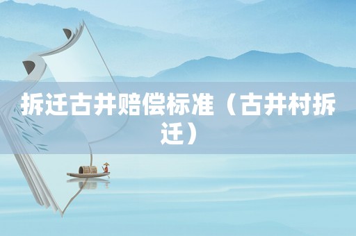 拆遷古井賠償標(biāo)準(zhǔn)（古井村拆遷）