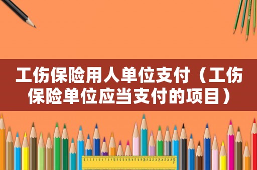 工傷保險用人單位支付（工傷保險單位應當支付的項目）