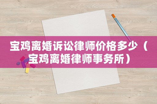 寶雞離婚訴訟律師價格多少（寶雞離婚律師事務所）