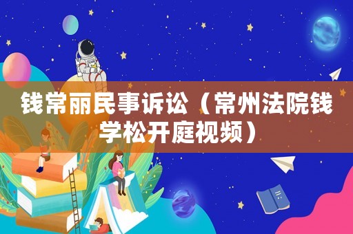 錢常麗民事訴訟（常州法院錢學松開庭視頻）