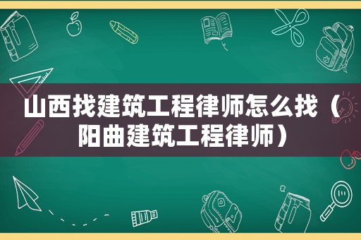 山西找建筑工程律師怎么找（陽曲建筑工程律師）