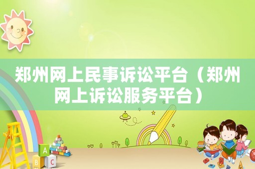 鄭州網上民事訴訟平臺（鄭州網上訴訟服務平臺）