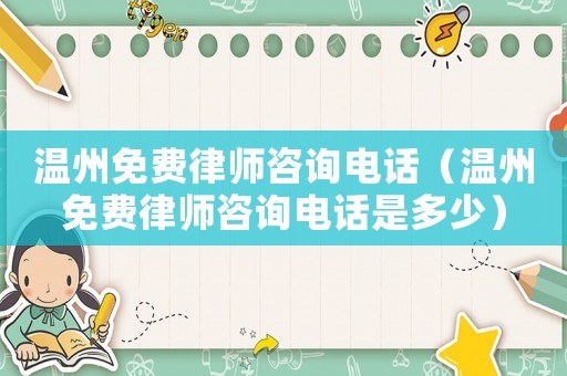 溫州免費律師咨詢電話（溫州免費律師咨詢電話是多少）