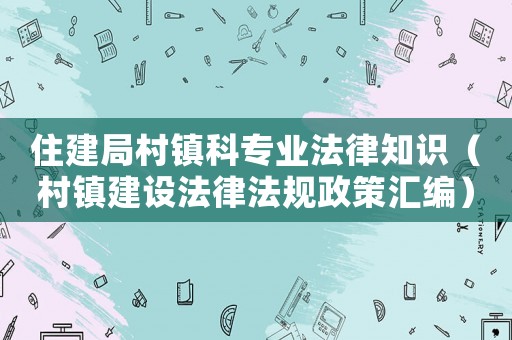 住建局村鎮科專業法律知識（村鎮建設法律法規政策匯編）