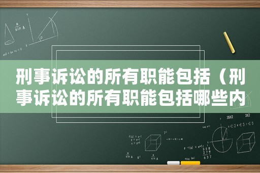 刑事訴訟的所有職能包括（刑事訴訟的所有職能包括哪些內容）