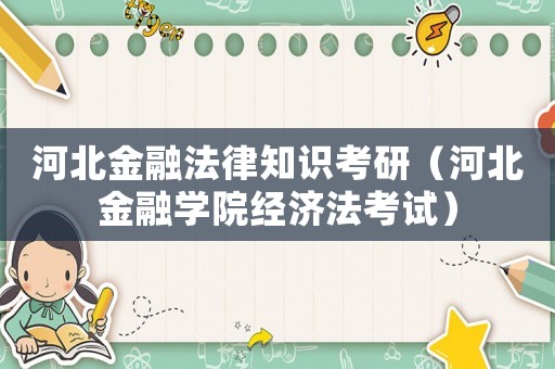 河北金融法律知識(shí)考研（河北金融學(xué)院經(jīng)濟(jì)法考試）