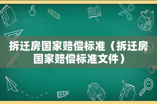 拆遷房國(guó)家賠償標(biāo)準(zhǔn)（拆遷房國(guó)家賠償標(biāo)準(zhǔn)文件）
