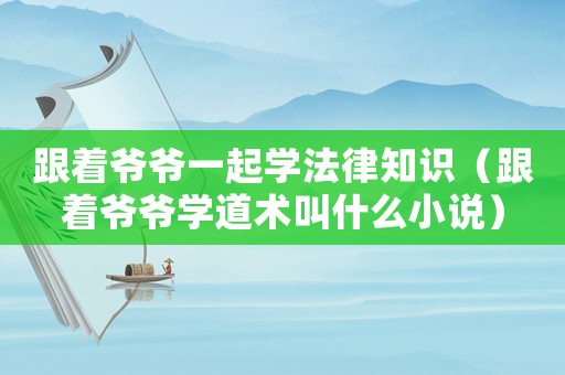跟著爺爺一起學法律知識（跟著爺爺學道術叫什么小說）