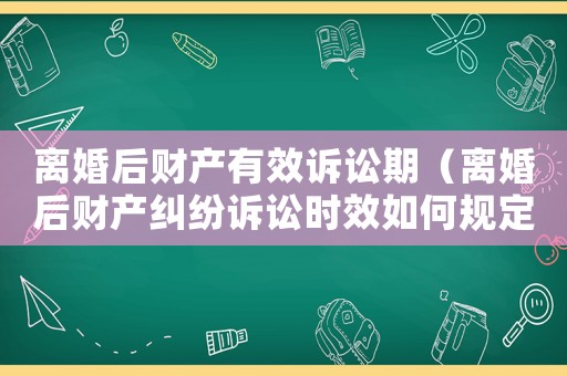 離婚后財產有效訴訟期（離婚后財產糾紛訴訟時效如何規定的）