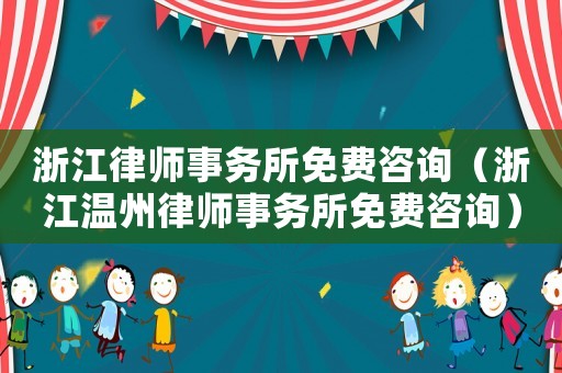 浙江律師事務所免費咨詢（浙江溫州律師事務所免費咨詢）