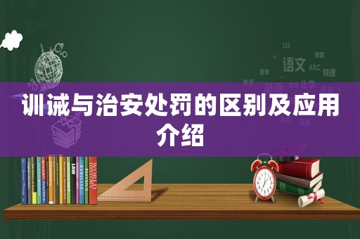 訓(xùn)誡與治安處罰的區(qū)別及應(yīng)用介紹