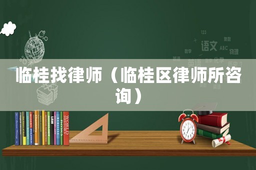 臨桂找律師（臨桂區律師所咨詢）
