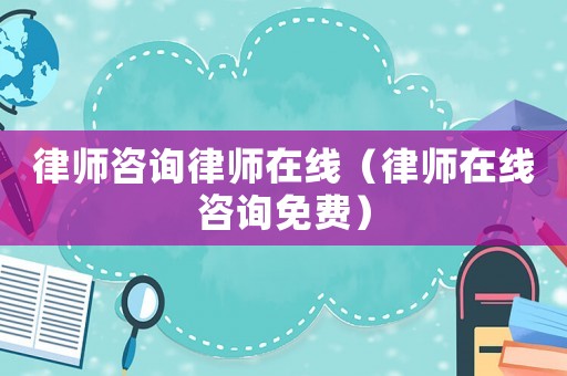 律師咨詢律師在線（律師在線咨詢免費(fèi)）