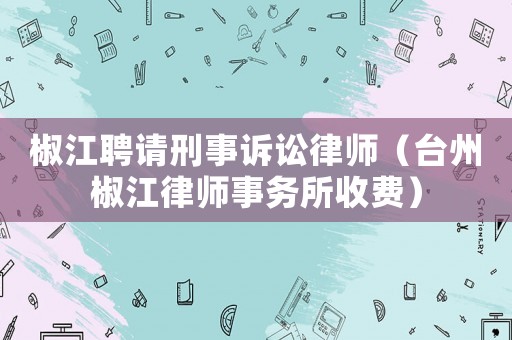 椒江聘請刑事訴訟律師（臺州椒江律師事務(wù)所收費）