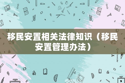 移民安置相關法律知識（移民安置管理辦法）