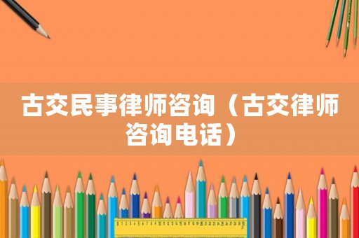 古交民事律師咨詢（古交律師咨詢電話）