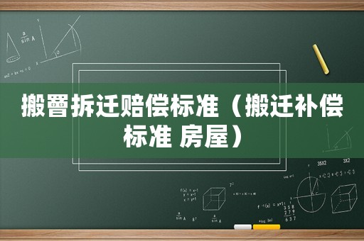 搬罾拆遷賠償標(biāo)準(zhǔn)（搬遷補償標(biāo)準(zhǔn) 房屋）