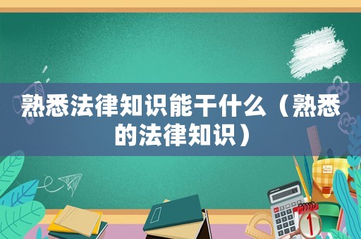 熟悉法律知識能干什么（熟悉的法律知識）
