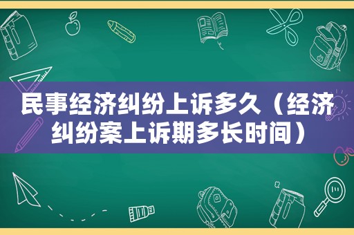 民事經(jīng)濟糾紛上訴多久（經(jīng)濟糾紛案上訴期多長時間）