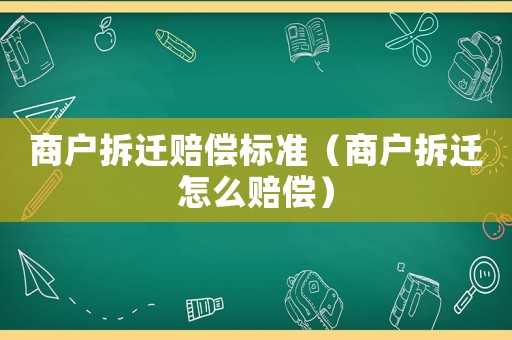 商戶拆遷賠償標準（商戶拆遷怎么賠償）