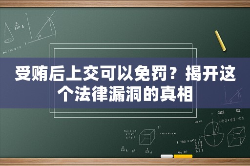 受賄后上交可以免罰？揭開這個法律漏洞的真相