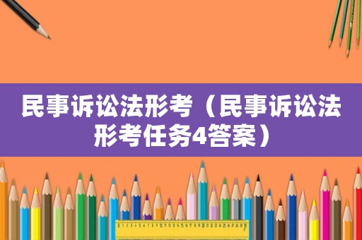 民事訴訟法形考（民事訴訟法形考任務4答案）