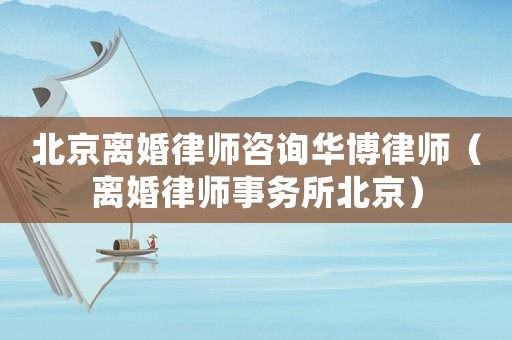 北京離婚律師咨詢華博律師（離婚律師事務所北京）