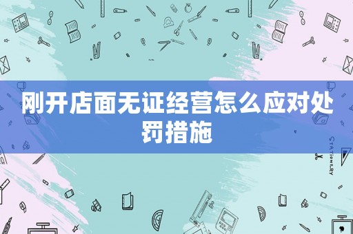 剛開店面無證經營怎么應對處罰措施
