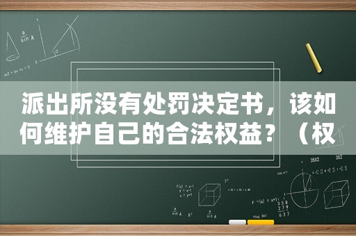 派出所沒有處罰決定書，該如何維護自己的合法權益？（權威律師為你解答）