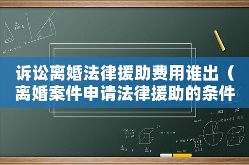 訴訟離婚法律援助費用誰出（離婚案件申請法律援助的條件）