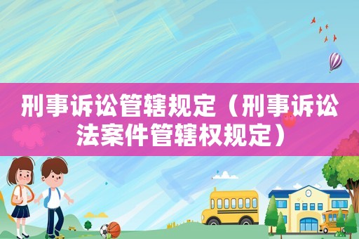 刑事訴訟管轄規(guī)定（刑事訴訟法案件管轄權(quán)規(guī)定）