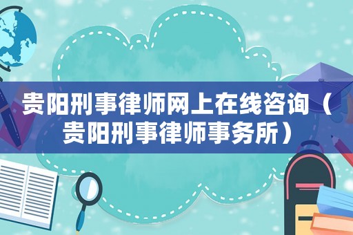 貴陽刑事律師網上在線咨詢（貴陽刑事律師事務所）