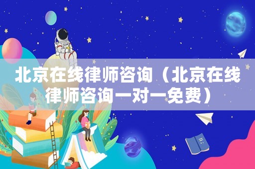 北京在線律師咨詢（北京在線律師咨詢一對一免費）