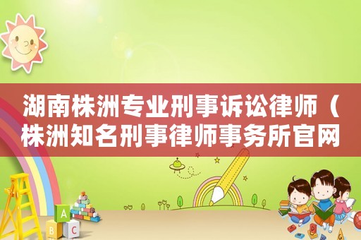 湖南株洲專業(yè)刑事訴訟律師（株洲知名刑事律師事務(wù)所官網(wǎng)）