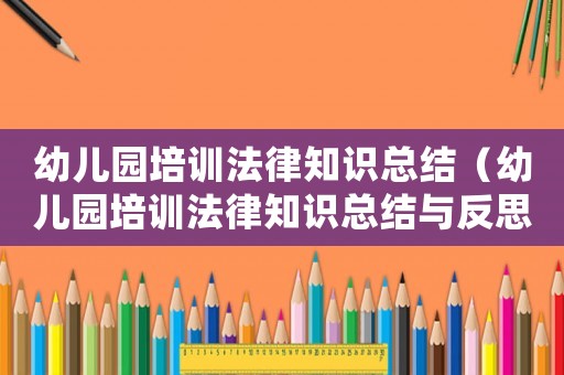 幼兒園培訓法律知識總結（幼兒園培訓法律知識總結與反思）