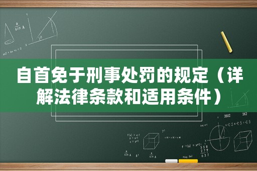 自首免于刑事處罰的規(guī)定（詳解法律條款和適用條件）