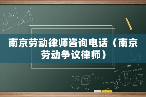 南京勞動律師咨詢電話（南京勞動爭議律師）