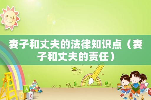 妻子和丈夫的法律知識點（妻子和丈夫的責任）