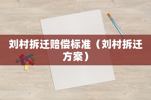 劉村拆遷賠償標(biāo)準(zhǔn)（劉村拆遷方案）