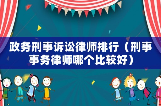 政務刑事訴訟律師排行（刑事事務律師哪個比較好）