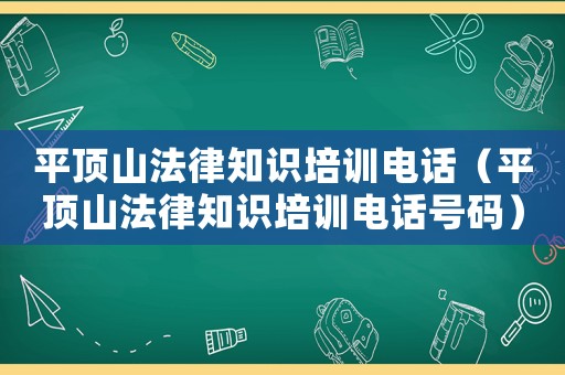 平頂山法律知識培訓電話（平頂山法律知識培訓電話號碼）