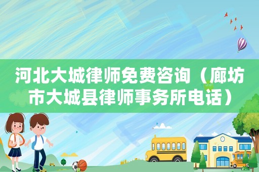 河北大城律師免費(fèi)咨詢（廊坊市大城縣律師事務(wù)所電話）